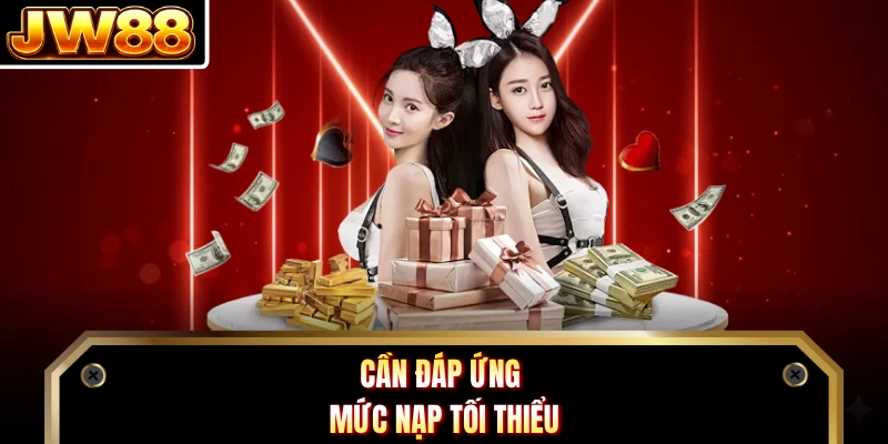 Cần đáp ứng mức nạp tối thiểu