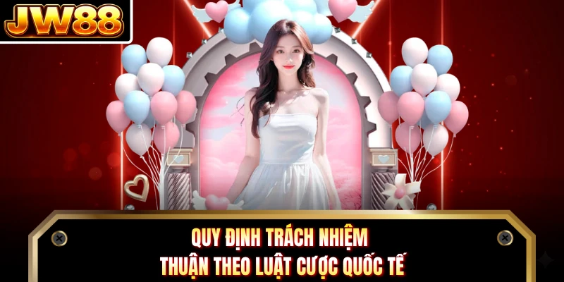 Quy định trách nhiệm thuận theo luật cược quốc tế 